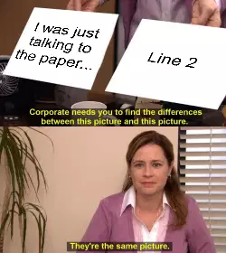 I was just talking to the paper... meme
