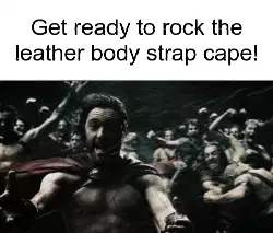 Get ready to rock the leather body strap cape! meme