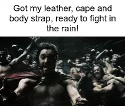 Got my leather, cape and body strap, ready to fight in the rain! meme