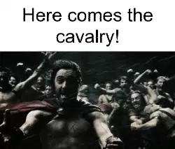 Here comes the cavalry! meme