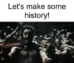 Let's make some history! meme