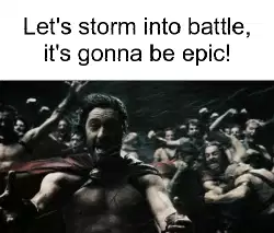 Let's storm into battle, it's gonna be epic! meme