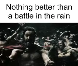 Nothing better than a battle in the rain meme