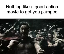 Nothing like a good action movie to get you pumped meme
