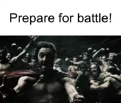 Prepare for battle! meme