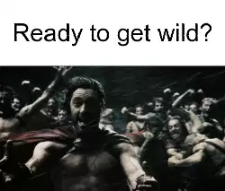 Ready to get wild? meme
