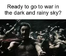 Ready to go to war in the dark and rainy sky? meme