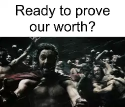 Ready to prove our worth? meme