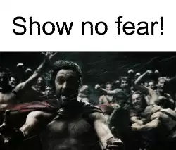Show no fear! meme