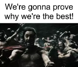 We're gonna prove why we're the best! meme