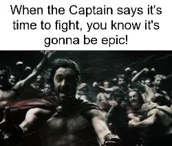 When the Captain says it's time to fight, you know it's gonna be epic! meme