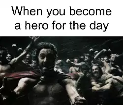 When you become a hero for the day meme
