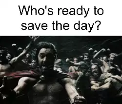 Who's ready to save the day? meme