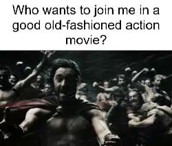 Who wants to join me in a good old-fashioned action movie? meme