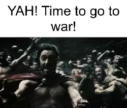 YAH! Time to go to war! meme