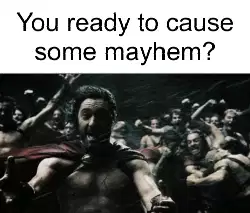 You ready to cause some mayhem? meme