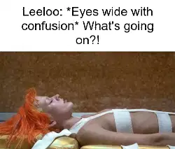 Leeloo: *Eyes wide with confusion* What's going on?! meme