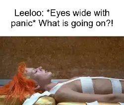 Leeloo: *Eyes wide with panic* What is going on?! meme