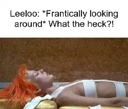 Leeloo: *Frantically looking around* What the heck?! meme