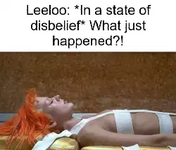 Leeloo: *In a state of disbelief* What just happened?! meme