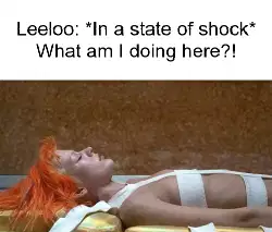 Leeloo: *In a state of shock* What am I doing here?! meme