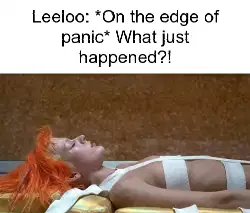 Leeloo: *On the edge of panic* What just happened?! meme