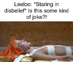 Leeloo: *Staring in disbelief* Is this some kind of joke?! meme