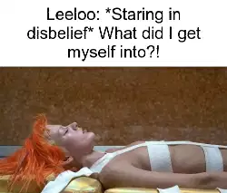 Leeloo: *Staring in disbelief* What did I get myself into?! meme