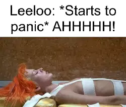 Leeloo: *Starts to panic* AHHHHH! meme