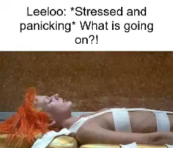 Leeloo: *Stressed and panicking* What is going on?! meme