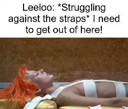 Leeloo: *Struggling against the straps* I need to get out of here! meme