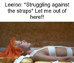 Leeloo: *Struggling against the straps* Let me out of here!! meme