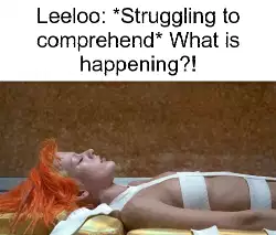 Leeloo: *Struggling to comprehend* What is happening?! meme