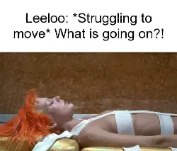 Leeloo: *Struggling to move* What is going on?! meme