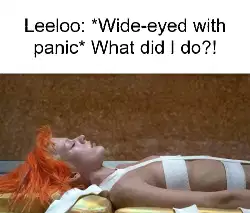 Leeloo: *Wide-eyed with panic* What did I do?! meme