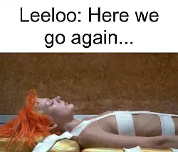 Leeloo: Here we go again... meme