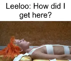 Leeloo: How did I get here? meme