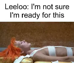 Leeloo: I'm not sure I'm ready for this meme