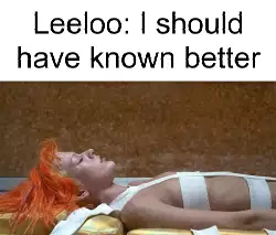 Leeloo: I should have known better meme