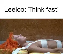 Leeloo: Think fast! meme