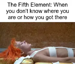 The Fifth Element: When you don't know where you are or how you got there meme