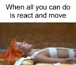 When all you can do is react and move meme