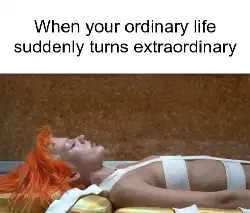 When your ordinary life suddenly turns extraordinary meme