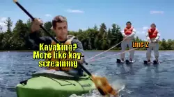 Kayaking? More like kay-screaming meme