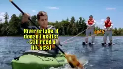River or lake, it doesn't matter - still need a life vest! meme
