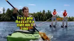 That's why they call it a river, not a lake meme