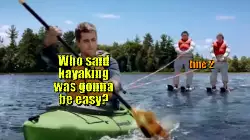 Who said kayaking was gonna be easy? meme