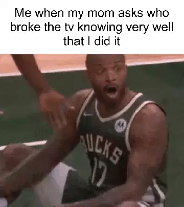 Me when my mom asks who broke the tv knowing very well that I did it meme
