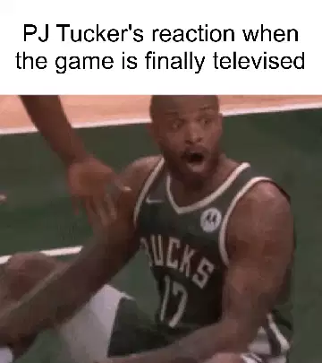 PJ Tucker's reaction when the game is finally televised meme
