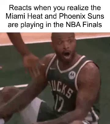 Reacts when you realize the Miami Heat and Phoenix Suns are playing in the NBA Finals meme